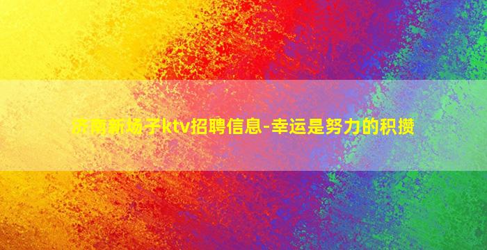 济南新场子ktv招聘信息-幸运是努力的积攒